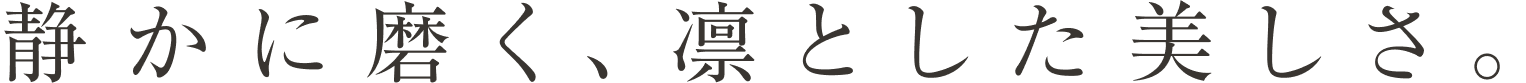 静かに磨く、凛とした美しさ。